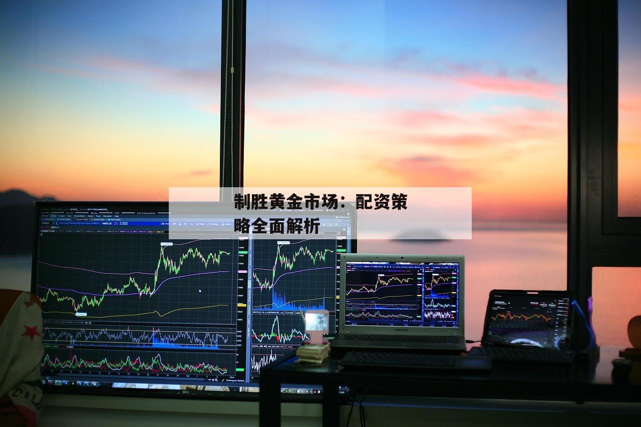 制胜黄金市场：配资策略全面解析