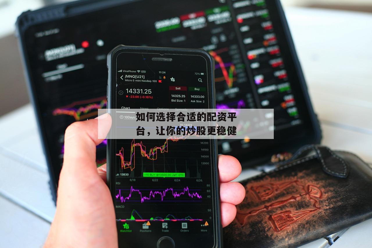如何选择合适的配资平台，让你的炒股更稳健
