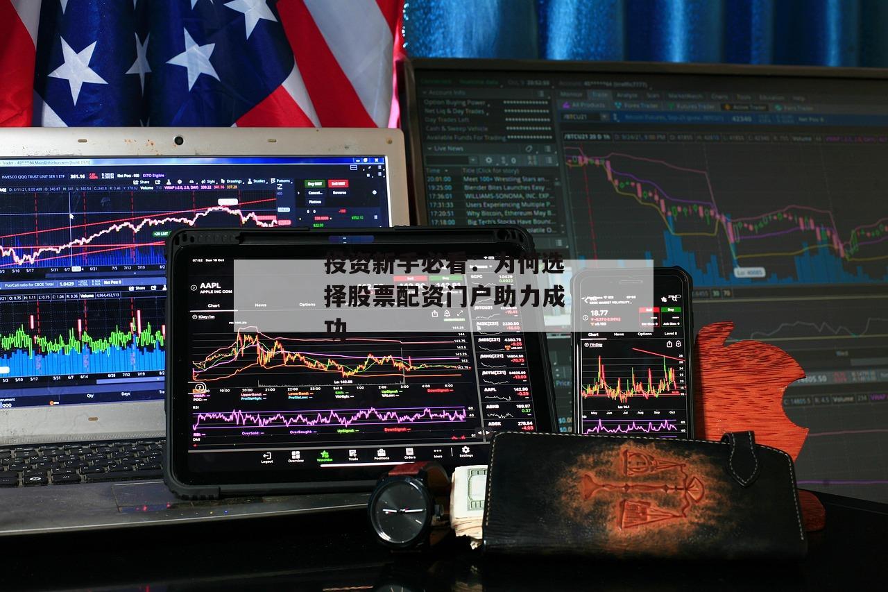 投资新手必看：为何选择股票配资门户助力成功