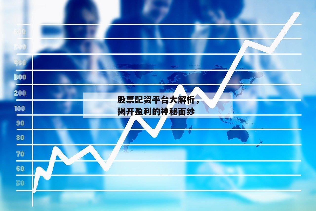 股票配资平台大解析，揭开盈利的神秘面纱