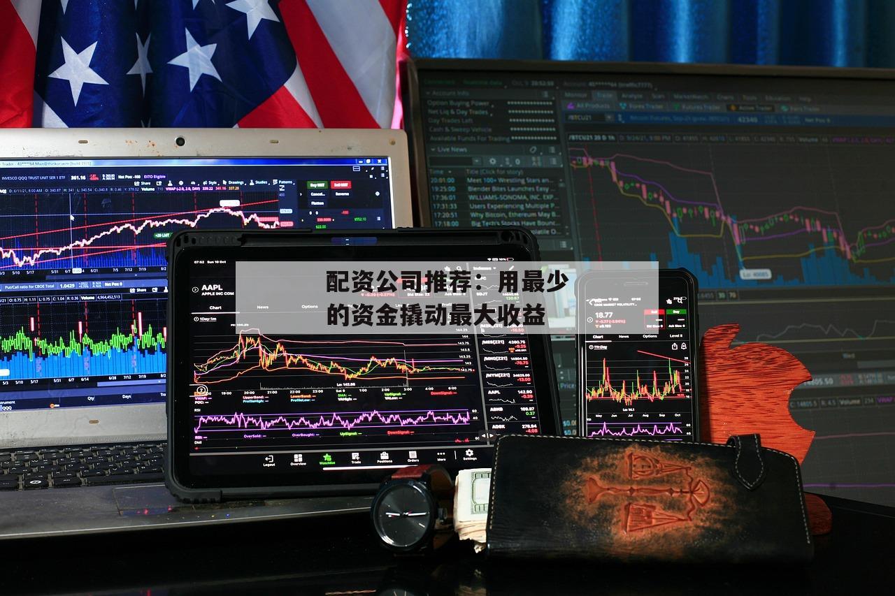 配资公司推荐：用最少的资金撬动最大收益
