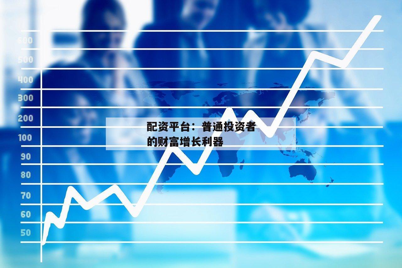 配资平台：普通投资者的财富增长利器