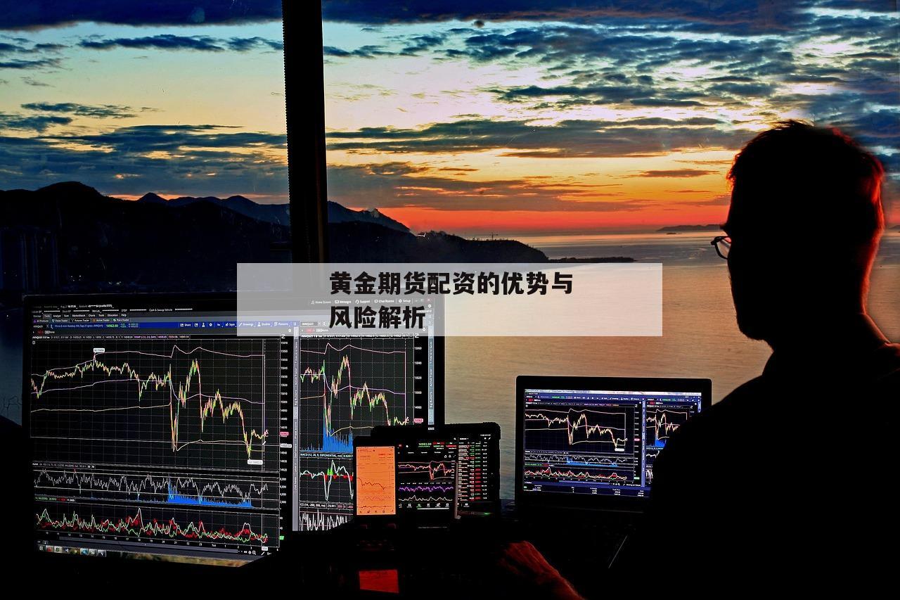 黄金期货配资的优势与风险解析