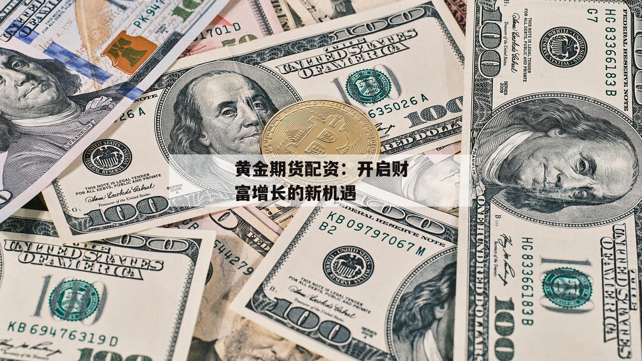黄金期货配资：开启财富增长的新机遇