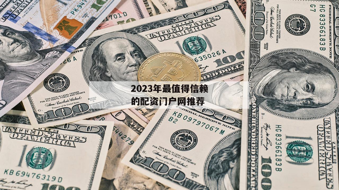 2023年最值得信赖的配资门户网推荐