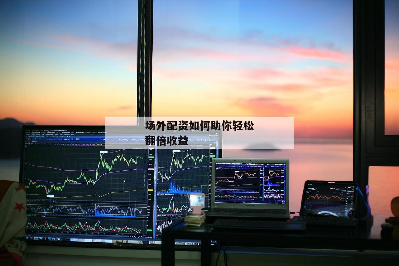 场外配资如何助你轻松翻倍收益