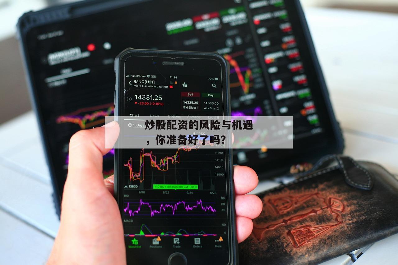 炒股配资的风险与机遇，你准备好了吗？